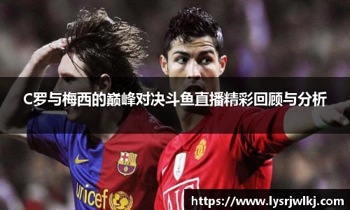 C罗与梅西的巅峰对决斗鱼直播精彩回顾与分析