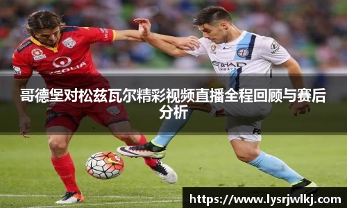 哥德堡对松兹瓦尔精彩视频直播全程回顾与赛后分析