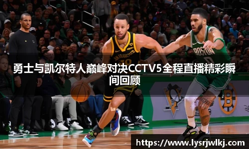 勇士与凯尔特人巅峰对决CCTV5全程直播精彩瞬间回顾