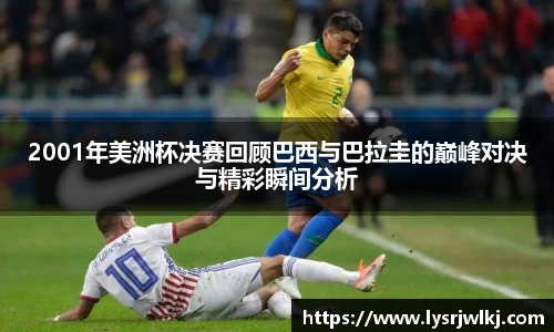 2001年美洲杯决赛回顾巴西与巴拉圭的巅峰对决与精彩瞬间分析